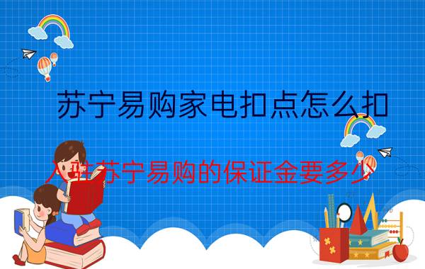 苏宁易购家电扣点怎么扣 入驻苏宁易购的保证金要多少？